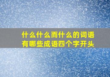 什么什么而什么的词语有哪些成语四个字开头