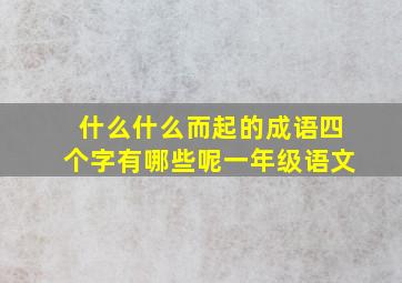 什么什么而起的成语四个字有哪些呢一年级语文