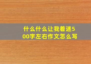 什么什么让我着迷500字左右作文怎么写