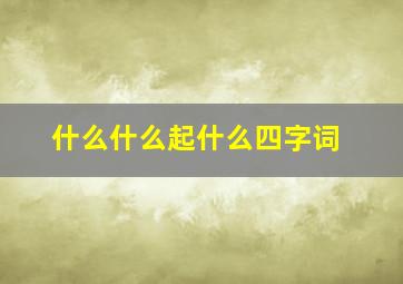 什么什么起什么四字词