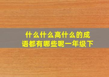 什么什么高什么的成语都有哪些呢一年级下