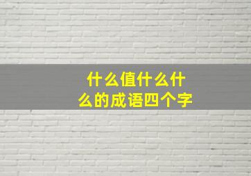 什么值什么什么的成语四个字