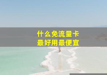 什么免流量卡最好用最便宜