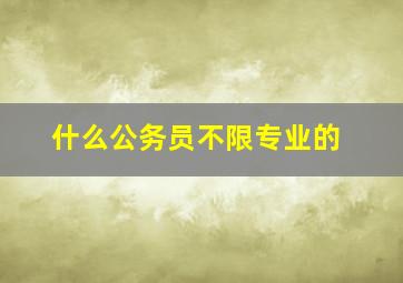 什么公务员不限专业的