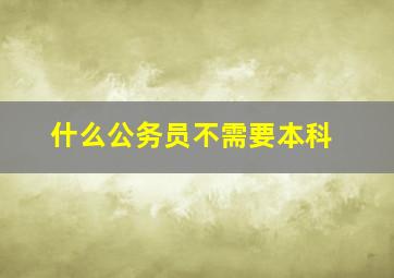 什么公务员不需要本科