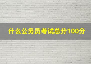 什么公务员考试总分100分