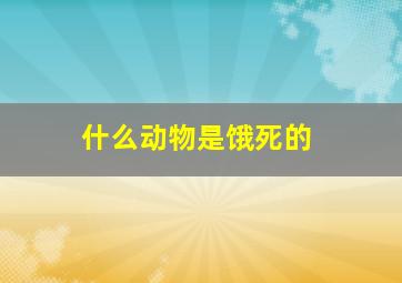 什么动物是饿死的