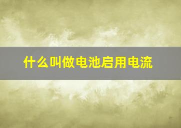 什么叫做电池启用电流