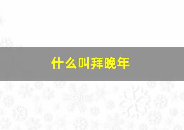 什么叫拜晚年