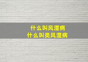 什么叫风湿病什么叫类风湿病