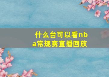 什么台可以看nba常规赛直播回放