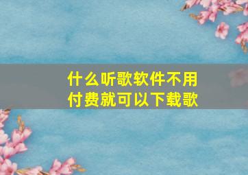 什么听歌软件不用付费就可以下载歌