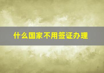 什么国家不用签证办理