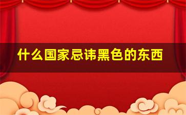 什么国家忌讳黑色的东西