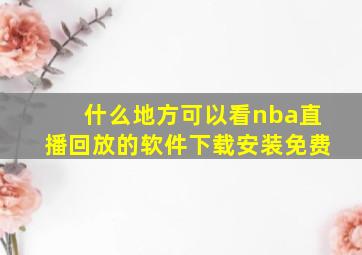 什么地方可以看nba直播回放的软件下载安装免费