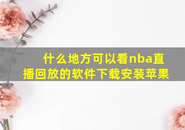 什么地方可以看nba直播回放的软件下载安装苹果