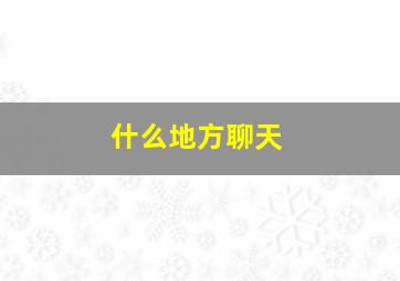 什么地方聊天