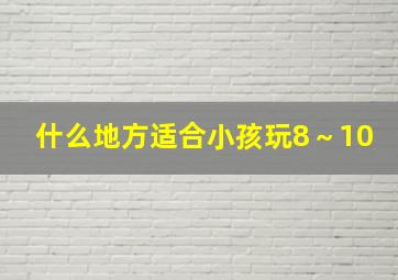 什么地方适合小孩玩8～10