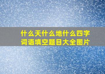 什么天什么地什么四字词语填空题目大全图片