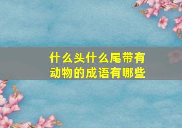 什么头什么尾带有动物的成语有哪些