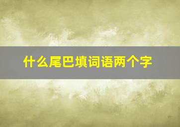 什么尾巴填词语两个字