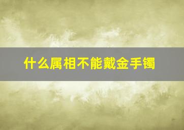 什么属相不能戴金手镯