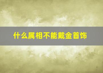 什么属相不能戴金首饰