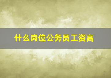 什么岗位公务员工资高