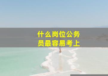 什么岗位公务员最容易考上