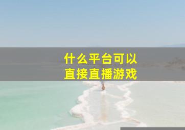 什么平台可以直接直播游戏