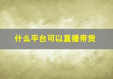 什么平台可以直播带货