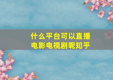 什么平台可以直播电影电视剧呢知乎