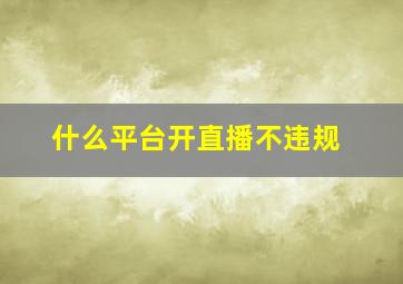 什么平台开直播不违规