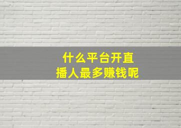 什么平台开直播人最多赚钱呢