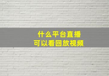 什么平台直播可以看回放视频