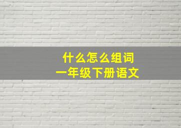 什么怎么组词一年级下册语文