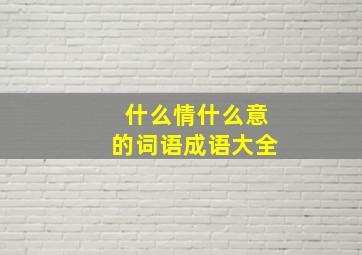 什么情什么意的词语成语大全