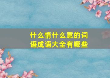 什么情什么意的词语成语大全有哪些