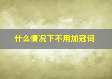 什么情况下不用加冠词