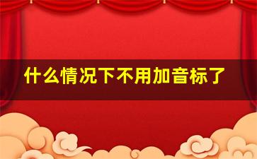 什么情况下不用加音标了