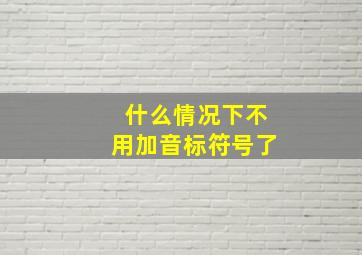 什么情况下不用加音标符号了