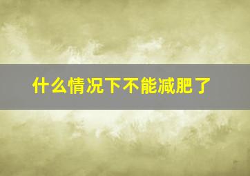 什么情况下不能减肥了