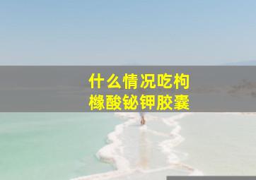 什么情况吃枸橼酸铋钾胶囊