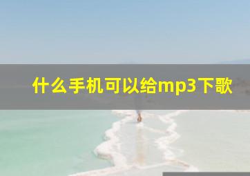 什么手机可以给mp3下歌