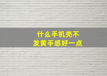 什么手机壳不发黄手感好一点