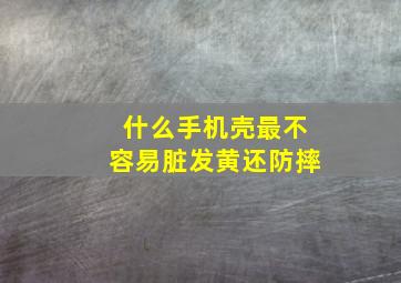 什么手机壳最不容易脏发黄还防摔