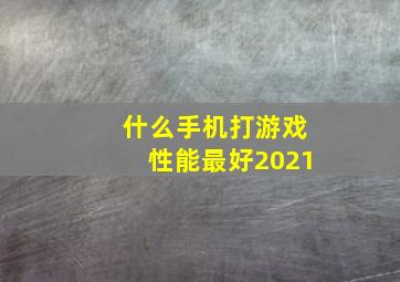 什么手机打游戏性能最好2021