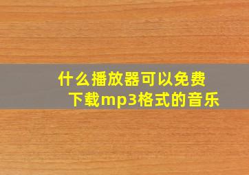 什么播放器可以免费下载mp3格式的音乐