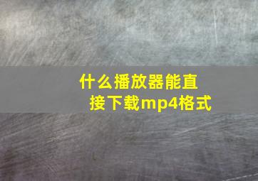 什么播放器能直接下载mp4格式