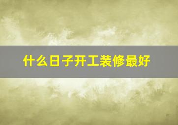 什么日子开工装修最好